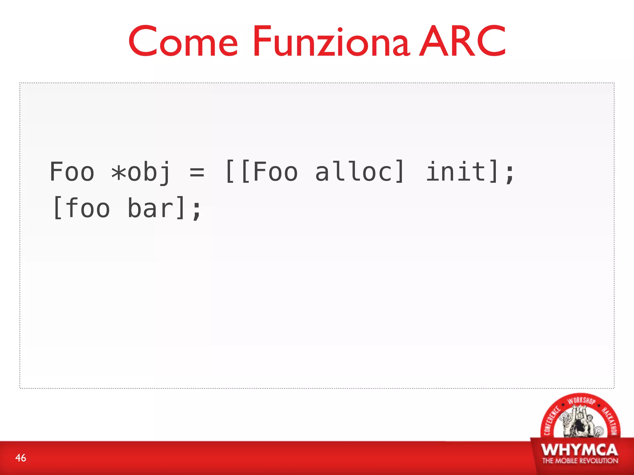 Come Funziona ARC

     Foo *obj = [[Foo alloc] init];
     [foo bar];




46
 