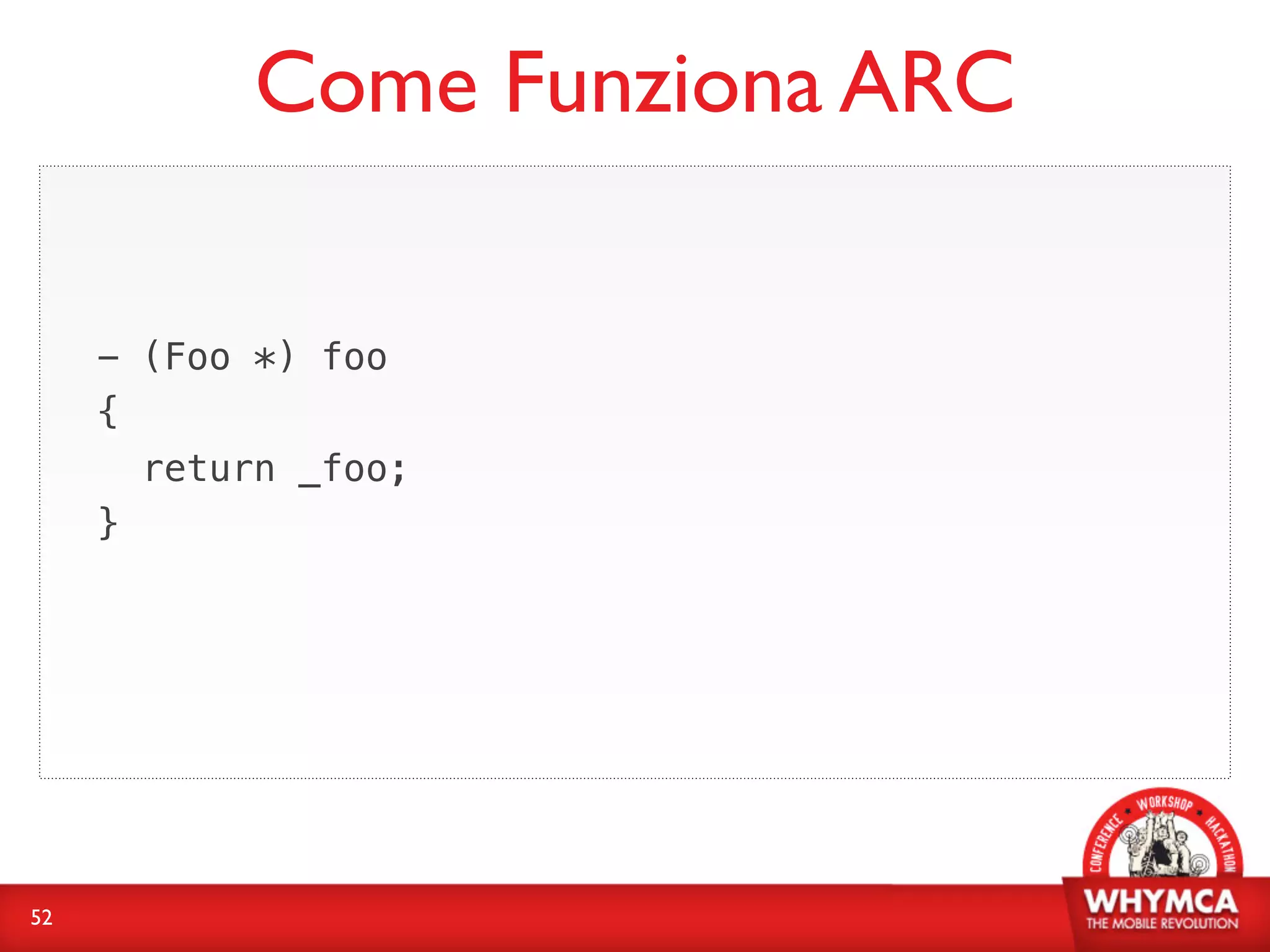 Come Funziona ARC

     - (Foo *) foo
     {
       return _foo;
     }




52
 