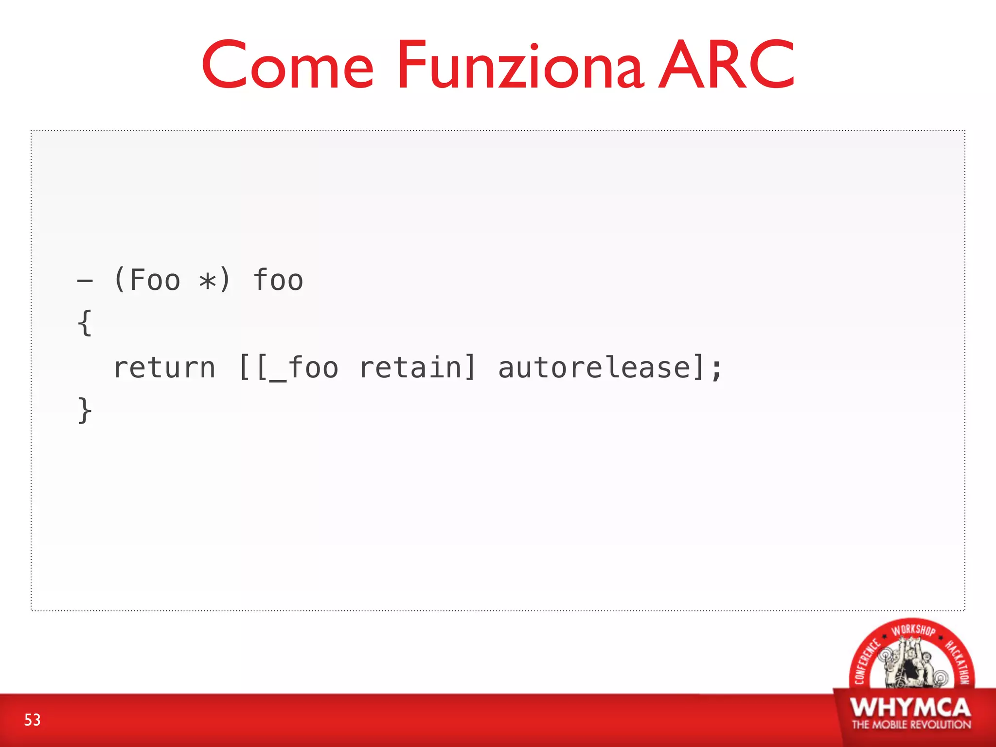 Come Funziona ARC

     - (Foo *) foo
     {
       return [[_foo retain] autorelease];
     }




53
 