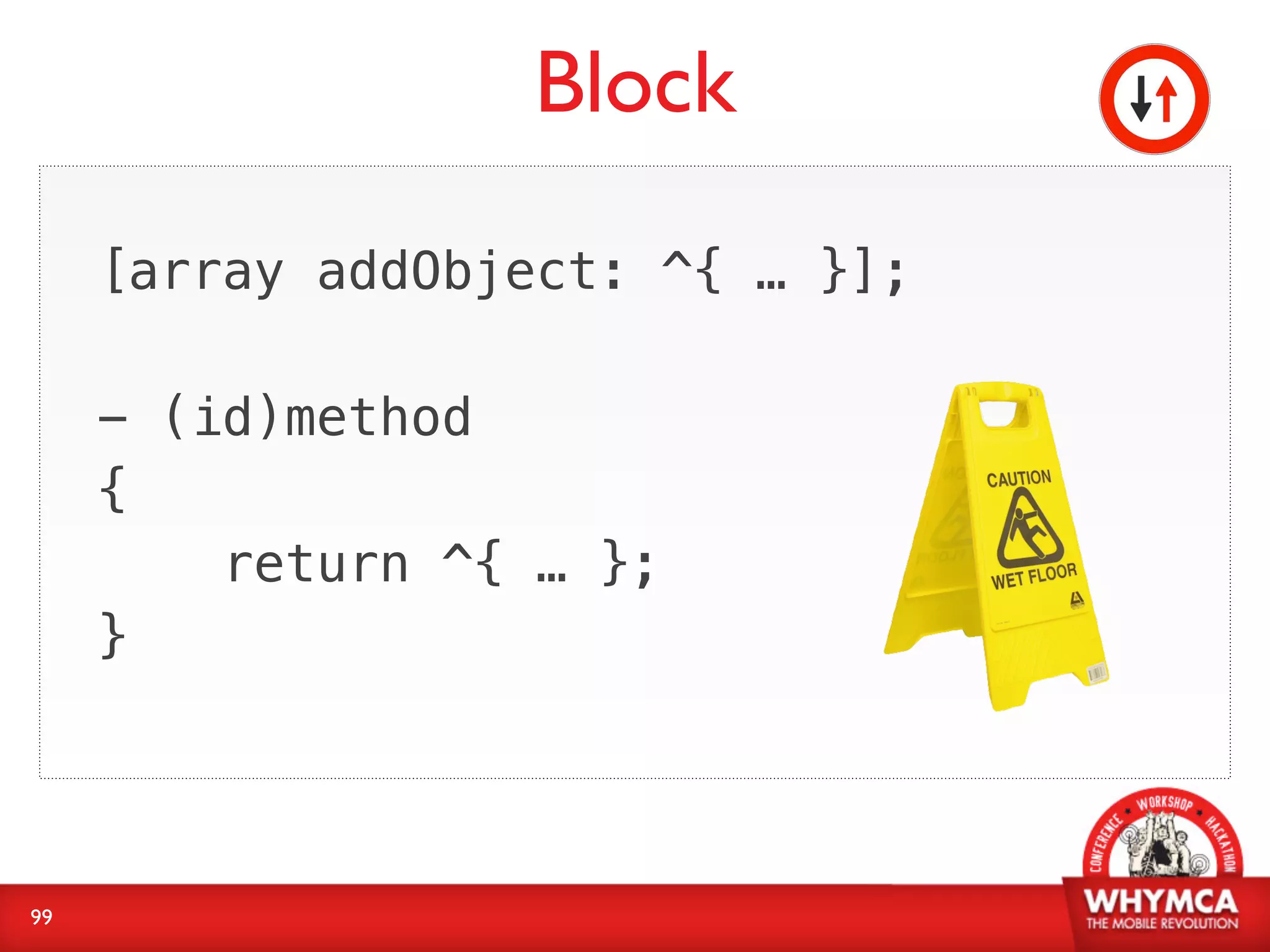 Block
     [array addObject: ^{ … }];

     - (id)method
     {
         return ^{ … };
     }




99
 