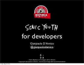 SonicYouth
for developers
Gianpaolo D’Amico
@gianpaolodamico
Hack Reality 2, 25 maggio 2013, Milano
Copyright Gianpaolo D’Amico, tranne dove segnalato speciﬁcatamente
Friday, May 31, 2013
 