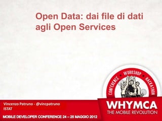 Open Data: dai file di dati
                 agli Open Services




Vincenzo Patruno - @vincpatruno
ISTAT
 