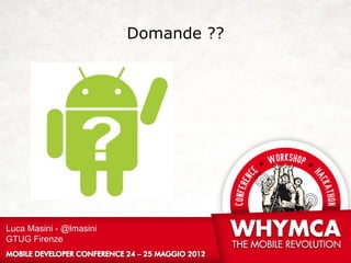 Domande ??




Luca Masini - @lmasini
GTUG Firenze
 
