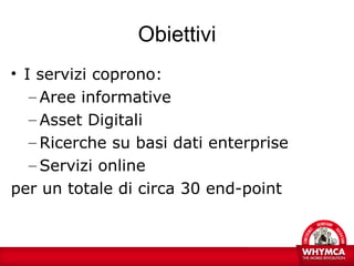 Obiettivi
• I servizi coprono:
   – Aree informative
   – Asset Digitali
   – Ricerche su basi dati enterprise
   – Serviz...