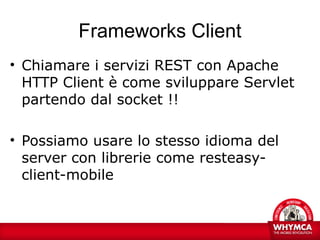 Frameworks Client
• Chiamare i servizi REST con Apache
  HTTP Client è come sviluppare Servlet
  partendo dal socket !!

•...