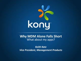 Keith Katz
Vice President, Management Products
Why MDM Alone Falls Short
What about my apps?
 