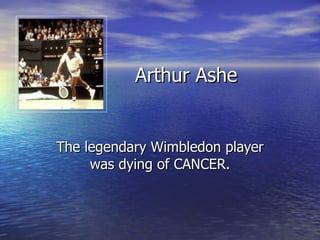 Arthur Ashe  The legendary Wimbledon player was dying of CANCER. 