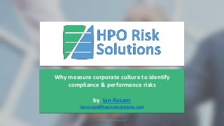 Why measure corporate culture to identify
compliance & performance risks
by Ian Rosam
Ianrosam@hporisksolutions.com
©HPO Risk Solutions Ltd
 