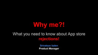 Why me?!
What you need to know about App store
rejections!
Srivatsav balen
Product Manager
 