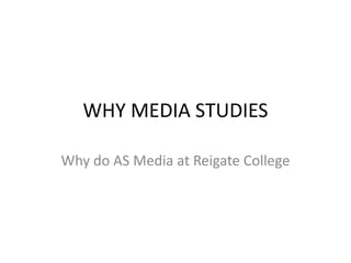 WHY MEDIA STUDIES Why do AS Media at Reigate College 