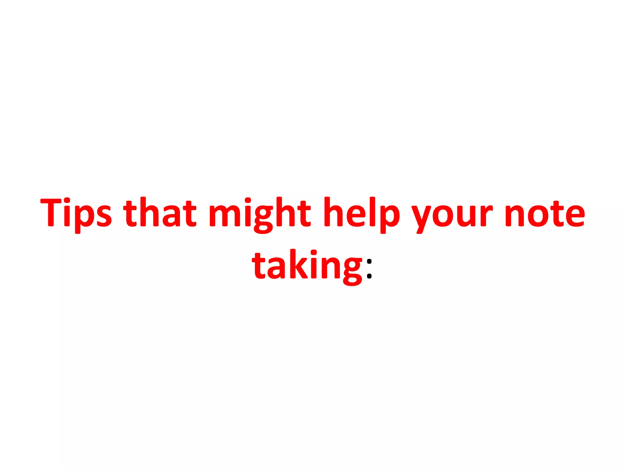 Tips that might help your note
taking:
 