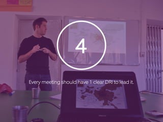 4 
Every meeting should have 1 clear DRI to lead it. 
 