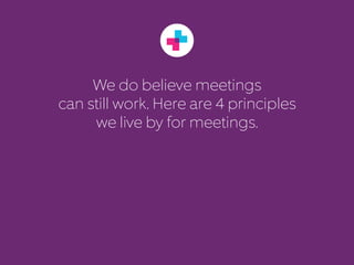 We do believe meetings 
can still work. Here are 4 principles 
we live by for meetings. 
 