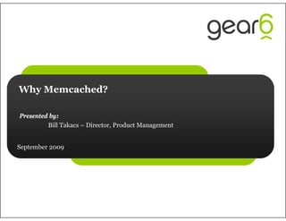 Why Memcached?

Presented by:
         Bill Takacs – Director, Product Management


September 2009
 