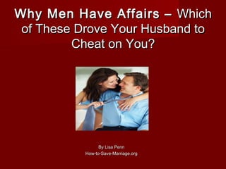 Why Men Have Affairs – Which
 of These Drove Your Husband to
         Cheat on You?




                 By Lisa Penn
           How-to-Save-Marriage.org
 