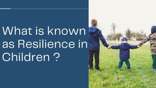 What is known
as Resilience in
Children ?
 