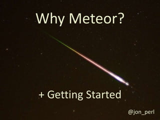 & Getting Started
Meteor
+ Getting Started
@jon_perl
 