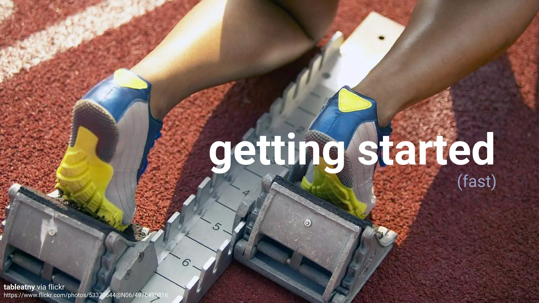 getting started
(fast)
tableatny via flickr
https://www.flickr.com/photos/53370644@N06/4976490816
 