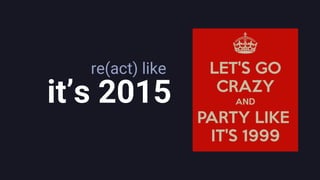 re(act) like
it’s 2015
 