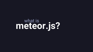 what is
meteor.js?
 