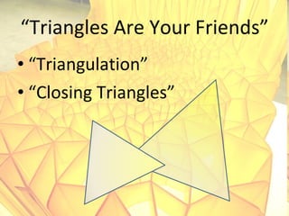 “ Triangles Are Your Friends” <ul><li>“ Triangulation” </li></ul><ul><li>“ Closing Triangles” </li></ul>