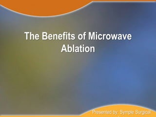 The Benefits of Microwave
Ablation
Presented by: Symple Surgical
 