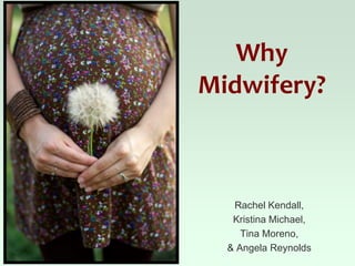 Why
Midwifery?



   Rachel Kendall,
   Kristina Michael,
     Tina Moreno,
  & Angela Reynolds
 