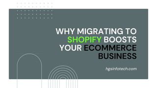 WHY MIGRATING TO
SHOPIFY BOOSTS
YOUR ECOMMERCE
BUSINESS
hgsinfotech.com
 