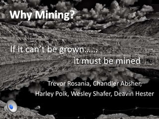 If it can’t be grown…… 
it must be mined 
Trevor Rosania, Chandler Absher, 
Harley Polk, Wesley Shafer, Deavin Hester 
 