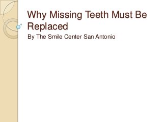 Why Missing Teeth Must Be
Replaced
By The Smile Center San Antonio

 