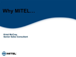 Why MITEL… Kristi McCray Senior Sales Consultant 