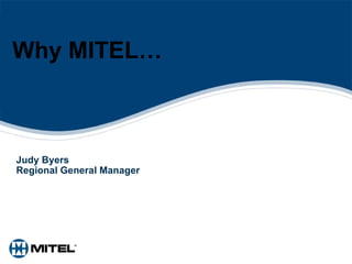 Why MITEL… Judy Byers Regional General Manager 
