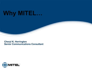 Why MITEL… Cheryl K. Herrington Senior Communications Consultant 