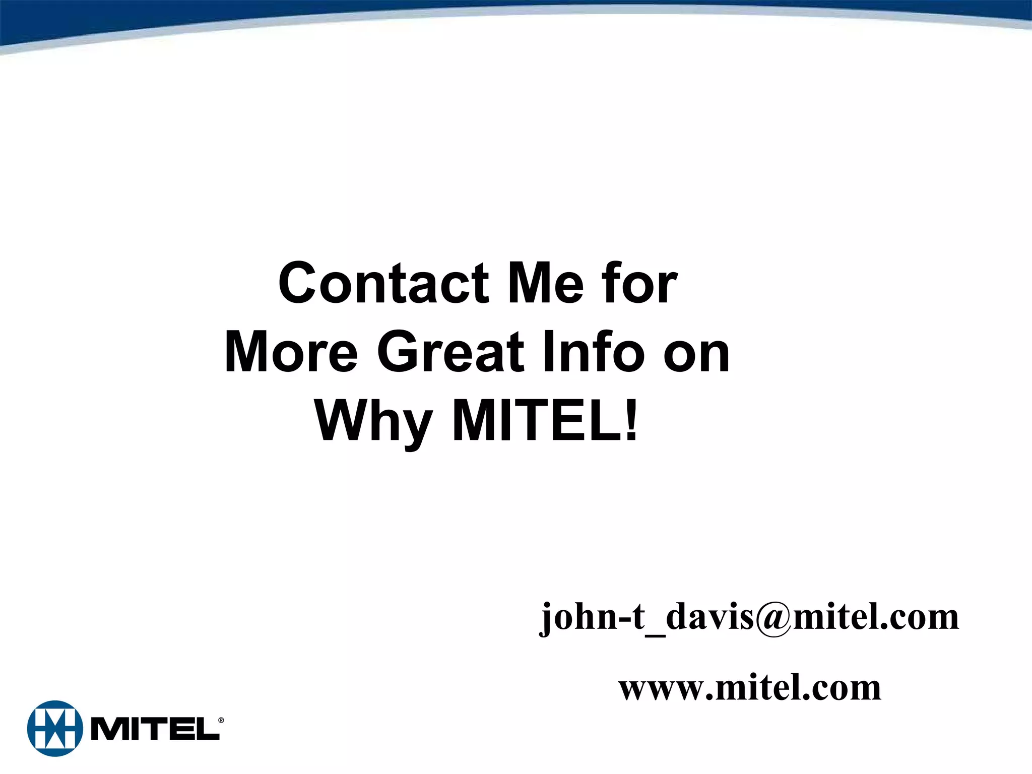 Contact Me for More Great Info on Why MITEL! [email_address] www.mitel.com 