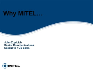 Why MITEL… John Zupicich Senior Communications Executive / US Sales 