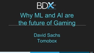 Why ML and AI are
the future of Gaming
David Sachs
Tomobox
 