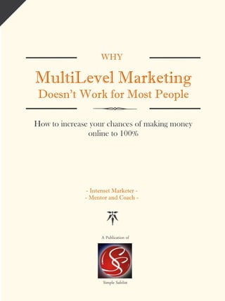 WHY
MultiLevel Marketing
Doesn't Work for Most People
How to increase your chances of making money
online to 100%
- Internet Marketer -
- Mentor and Coach -
A Publication of
Simple Safelist
 