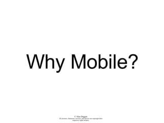 Why Mobile? A presentation by Alan Duggan 