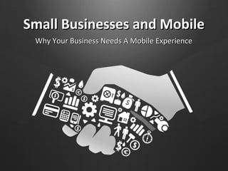 Small Businesses and MobileSmall Businesses and Mobile
Why Your Business Needs A Mobile ExperienceWhy Your Business Needs A Mobile Experience
 