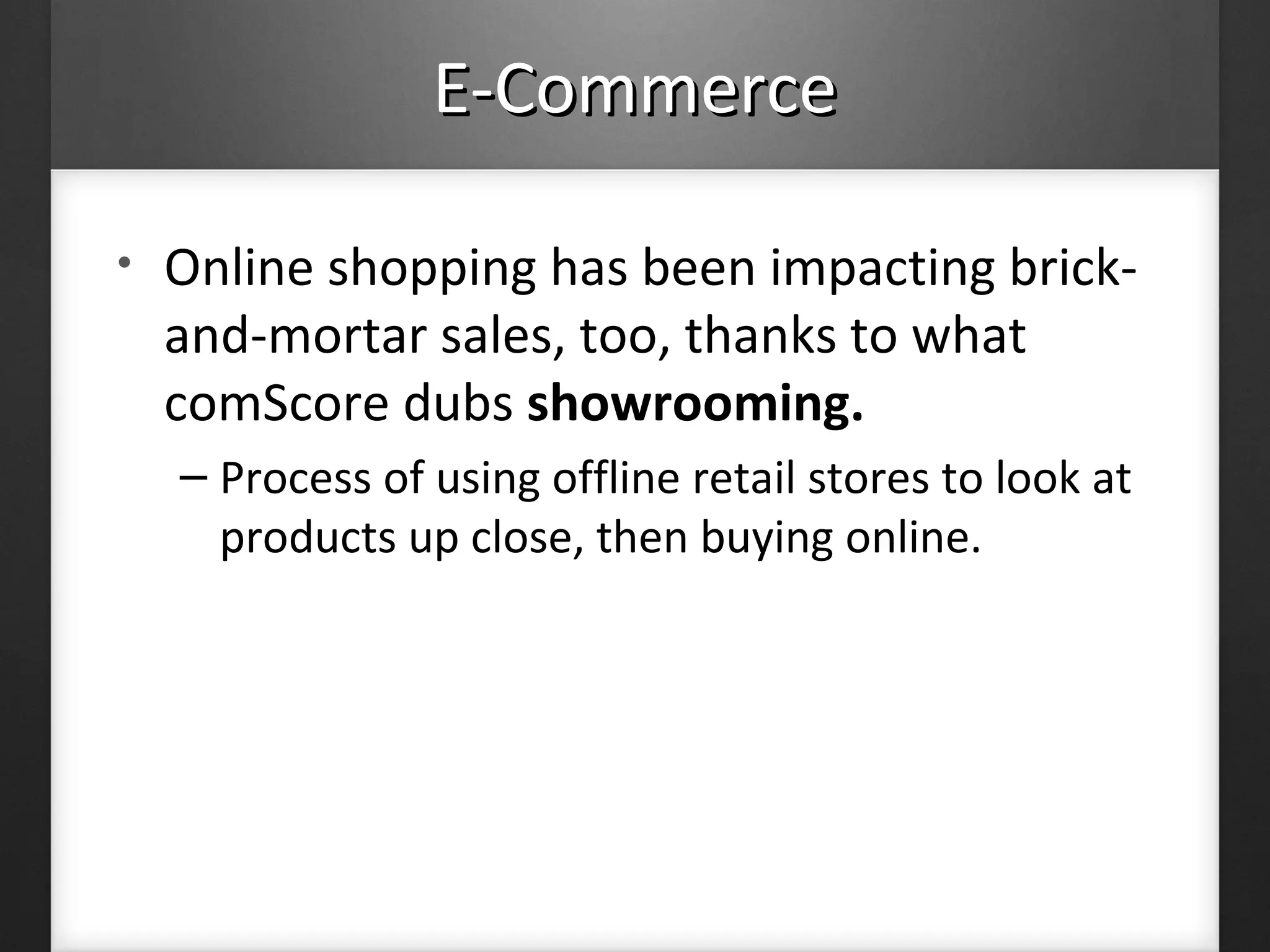 E-CommerceE-Commerce
• Online shopping has been impacting brick-
and-mortar sales, too, thanks to what
comScore dubs showrooming.
– Process of using offline retail stores to look at
products up close, then buying online.
 