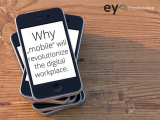 Why
„mobile“ will
revolutionize
the digital
workplace.
EmployeeApp
 