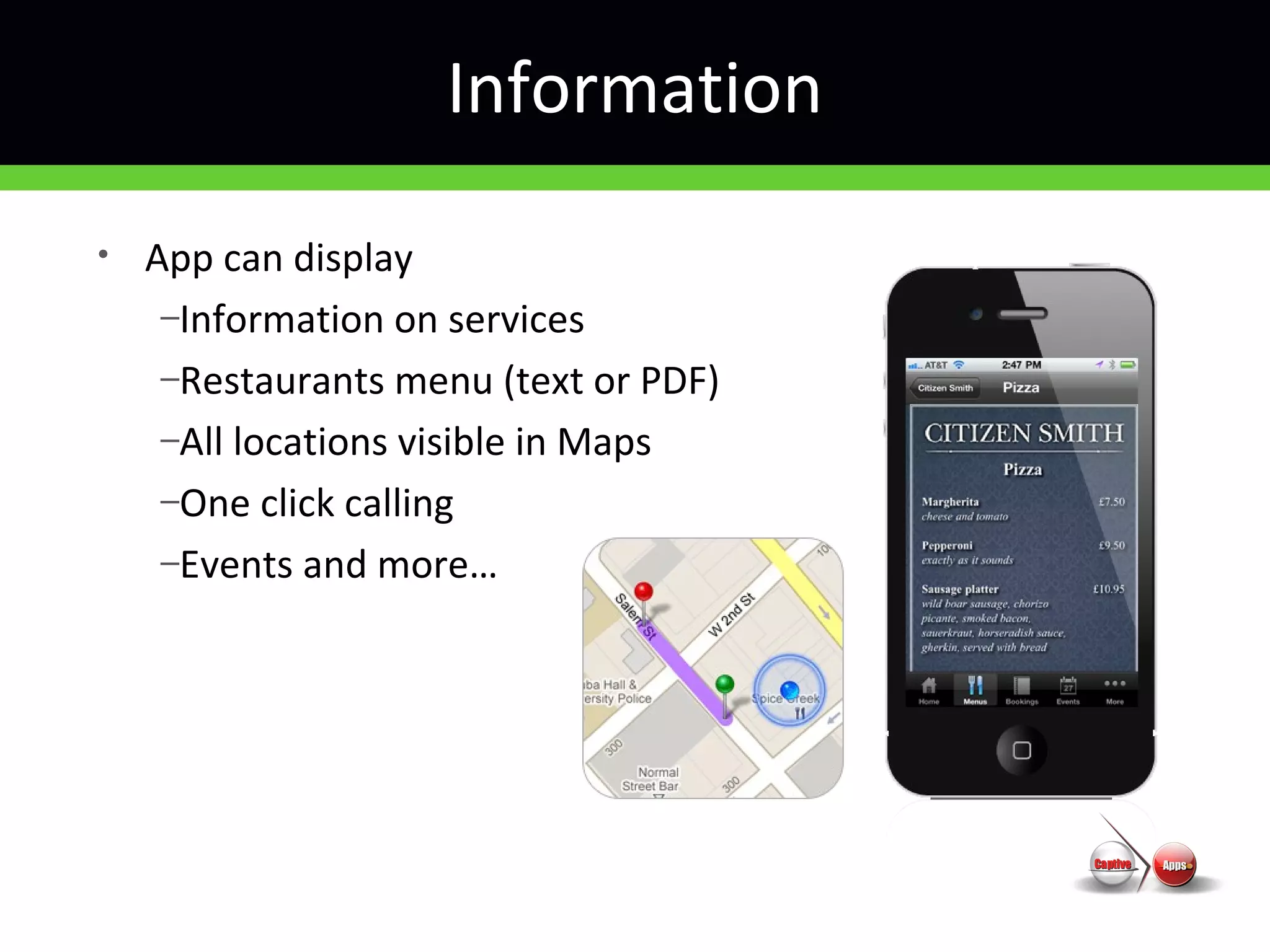 Information
• App can display
–Information on services
–Restaurants menu (text or PDF)
–All locations visible in Maps
–One click calling
–Events and more…
 