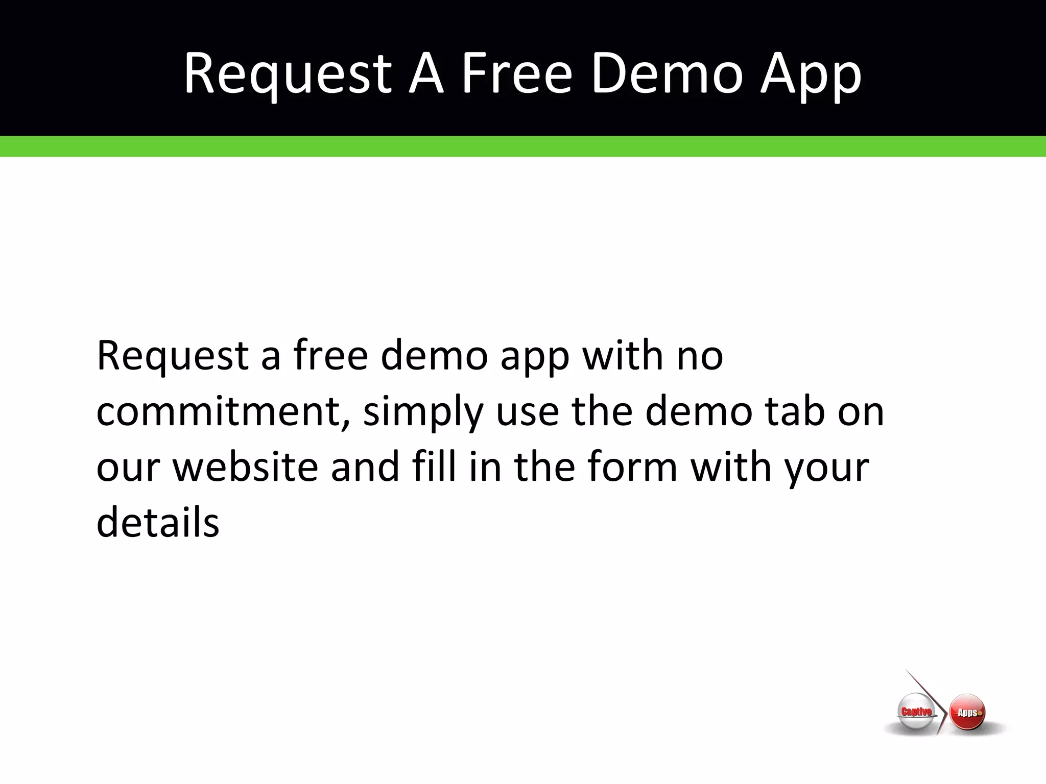 Request A Free Demo App
Request a free demo app with no
commitment, simply use the demo tab on
our website and fill in the form with your
details
 