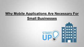 Why Mobile Applications Are Necessary For
Small Businesses
 