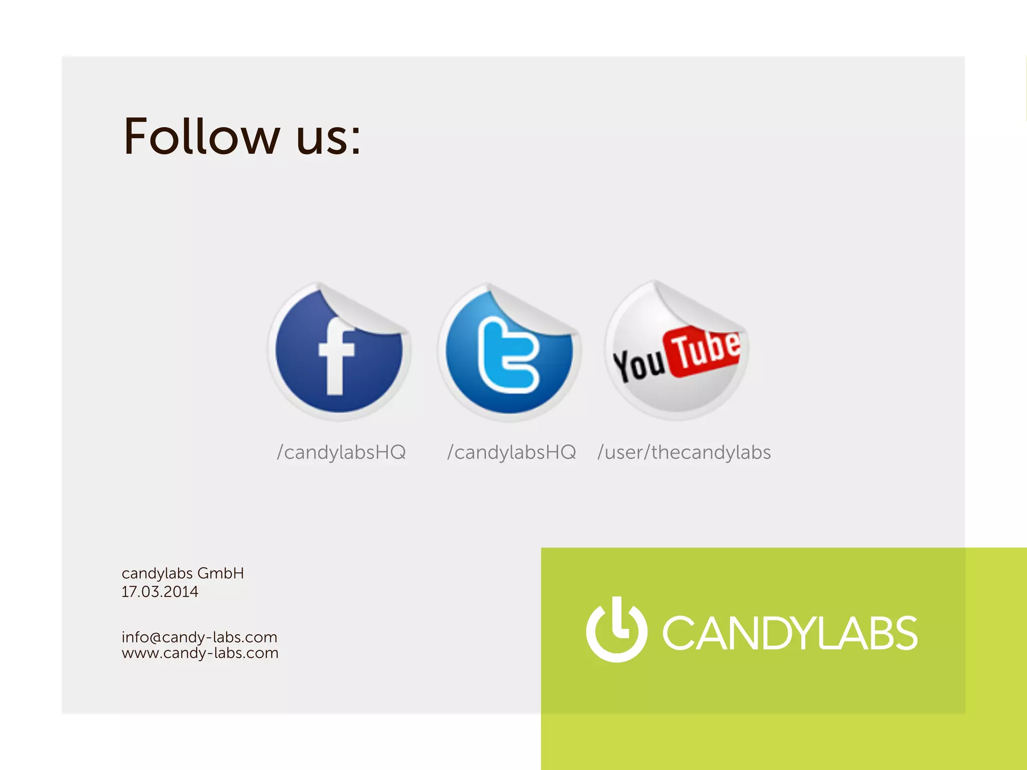 Follow us:
candylabs GmbH
17.03.2014
info@candy-labs.com
www.candy-labs.com
/candylabsHQ /user/thecandylabs/candylabsHQ
 