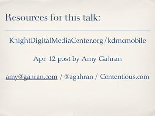 Resources for this talk:

 KnightDigitalMediaCenter.org/kdmcmobile

        Apr. 12 post by Amy Gahran

amy@gahran.com / @...