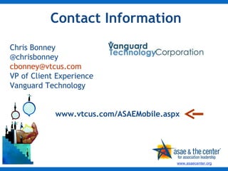 Contact Information Chris Bonney @chrisbonney [email_address] VP of Client Experience Vanguard Technology www.vtcus.com/ASAEMobile.aspx 