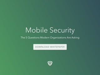 The 5 Questions Modern Organizations Are Asking
Mobile Security
 