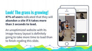 Place your screenshot
here
Look! The grass is growing!
47% of users indicated that they will
abandon a site if it takes mo...