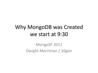 Why MongoDB was Createdwe start at 9:30 MongoSF 2011 Dwight Merriman / 10gen 
